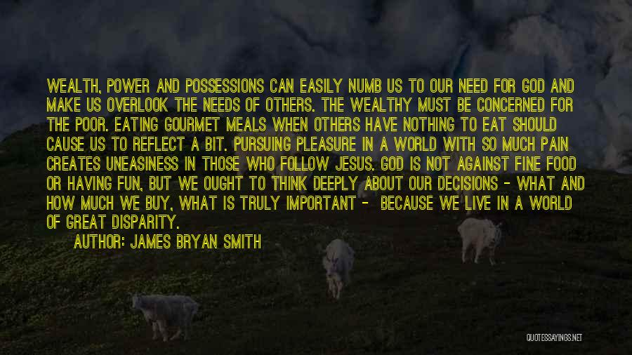 James Bryan Smith Quotes: Wealth, Power And Possessions Can Easily Numb Us To Our Need For God And Make Us Overlook The Needs Of