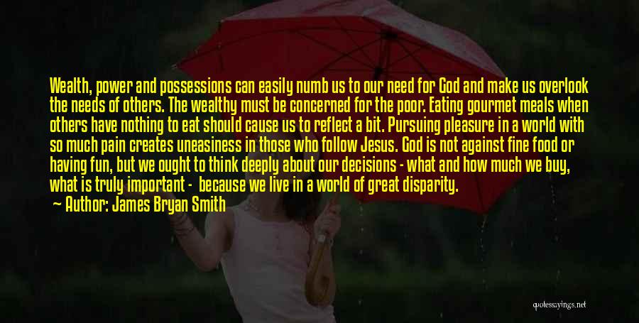 James Bryan Smith Quotes: Wealth, Power And Possessions Can Easily Numb Us To Our Need For God And Make Us Overlook The Needs Of