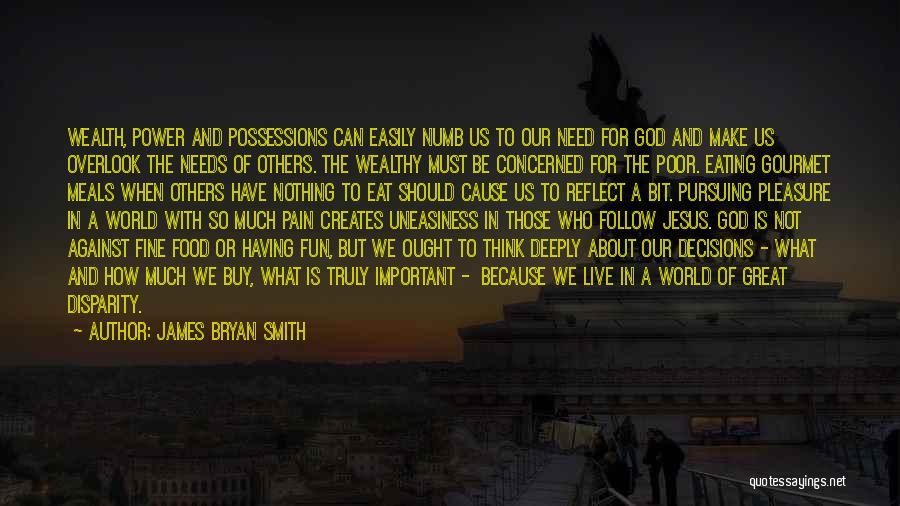 James Bryan Smith Quotes: Wealth, Power And Possessions Can Easily Numb Us To Our Need For God And Make Us Overlook The Needs Of