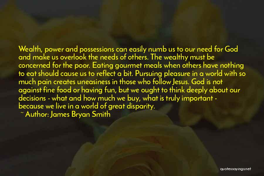 James Bryan Smith Quotes: Wealth, Power And Possessions Can Easily Numb Us To Our Need For God And Make Us Overlook The Needs Of