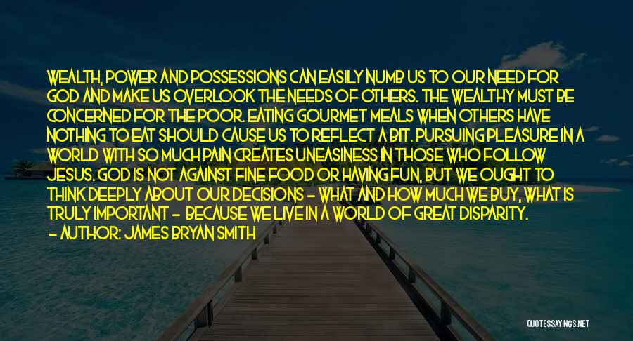 James Bryan Smith Quotes: Wealth, Power And Possessions Can Easily Numb Us To Our Need For God And Make Us Overlook The Needs Of