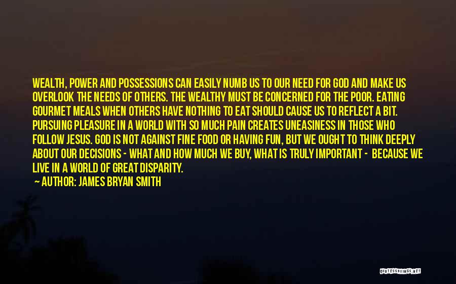 James Bryan Smith Quotes: Wealth, Power And Possessions Can Easily Numb Us To Our Need For God And Make Us Overlook The Needs Of