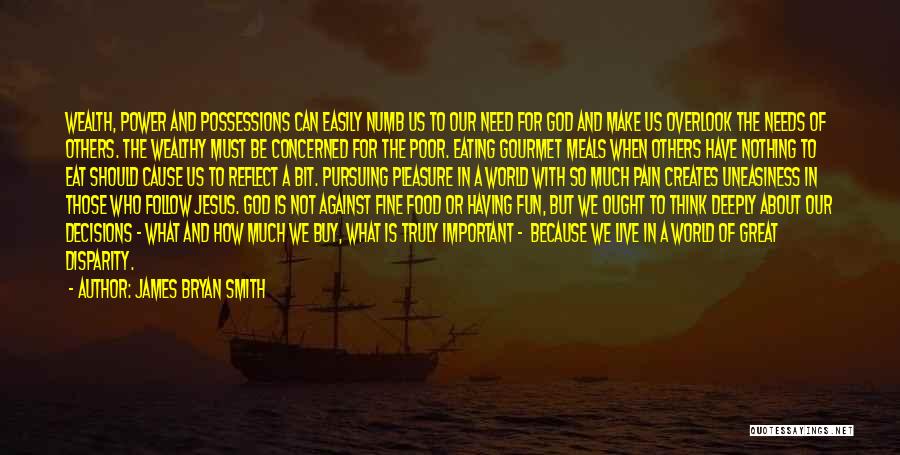 James Bryan Smith Quotes: Wealth, Power And Possessions Can Easily Numb Us To Our Need For God And Make Us Overlook The Needs Of