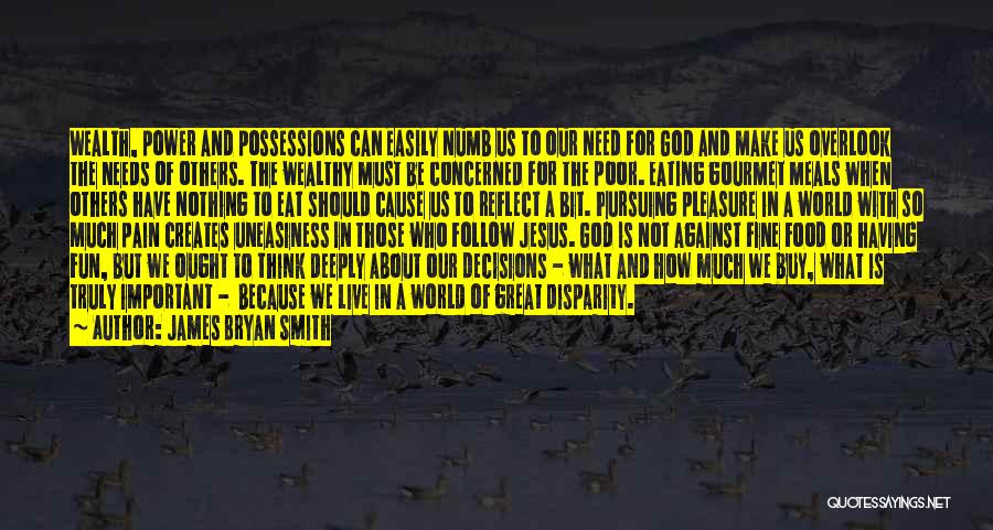 James Bryan Smith Quotes: Wealth, Power And Possessions Can Easily Numb Us To Our Need For God And Make Us Overlook The Needs Of