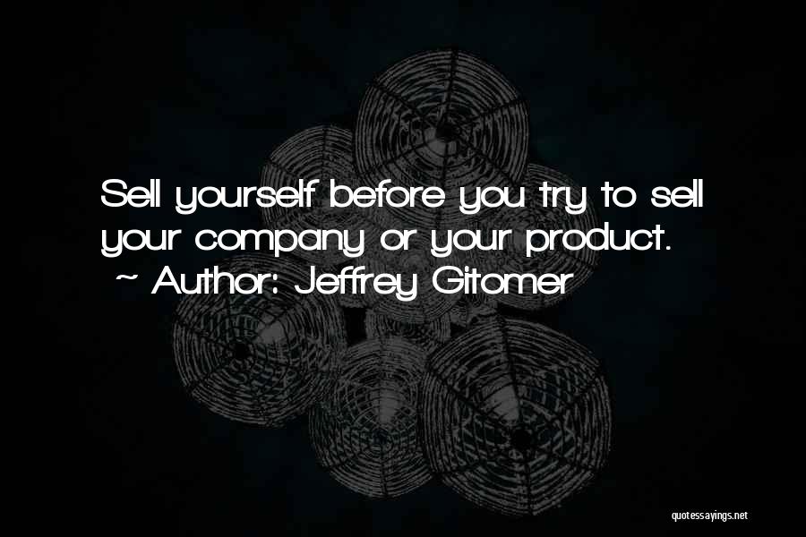 Jeffrey Gitomer Quotes: Sell Yourself Before You Try To Sell Your Company Or Your Product.