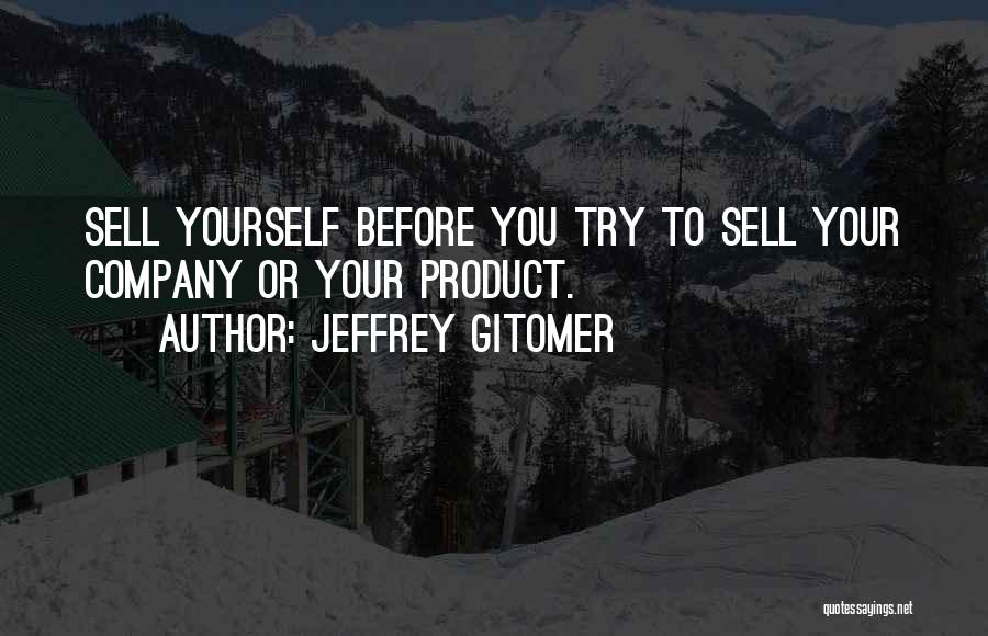 Jeffrey Gitomer Quotes: Sell Yourself Before You Try To Sell Your Company Or Your Product.