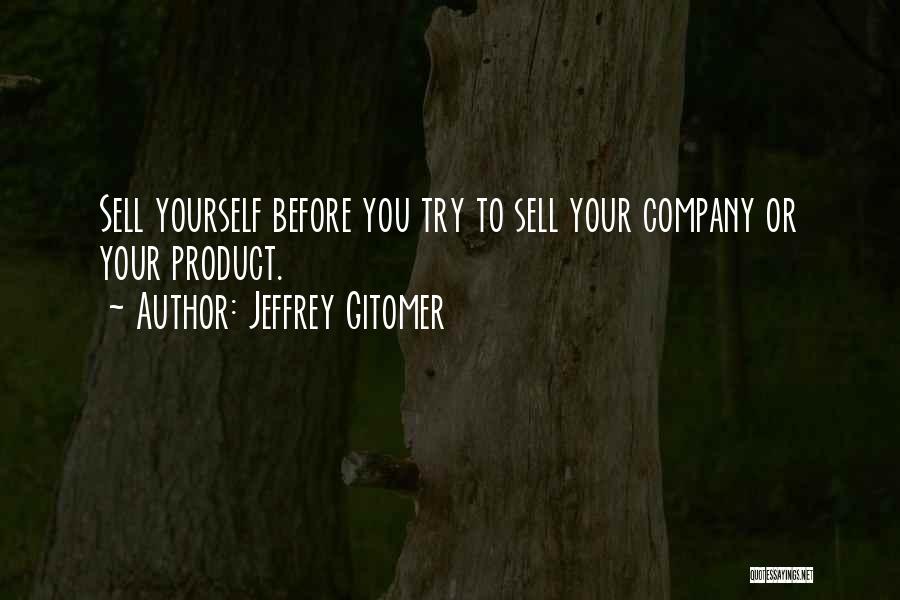 Jeffrey Gitomer Quotes: Sell Yourself Before You Try To Sell Your Company Or Your Product.