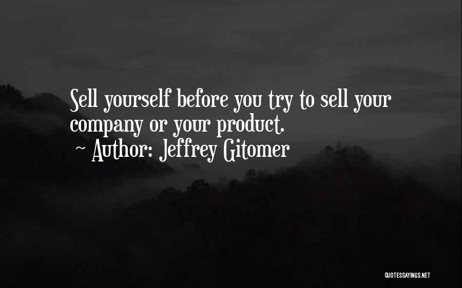 Jeffrey Gitomer Quotes: Sell Yourself Before You Try To Sell Your Company Or Your Product.