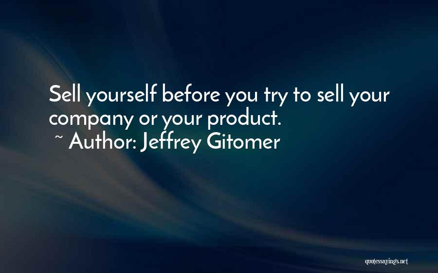 Jeffrey Gitomer Quotes: Sell Yourself Before You Try To Sell Your Company Or Your Product.