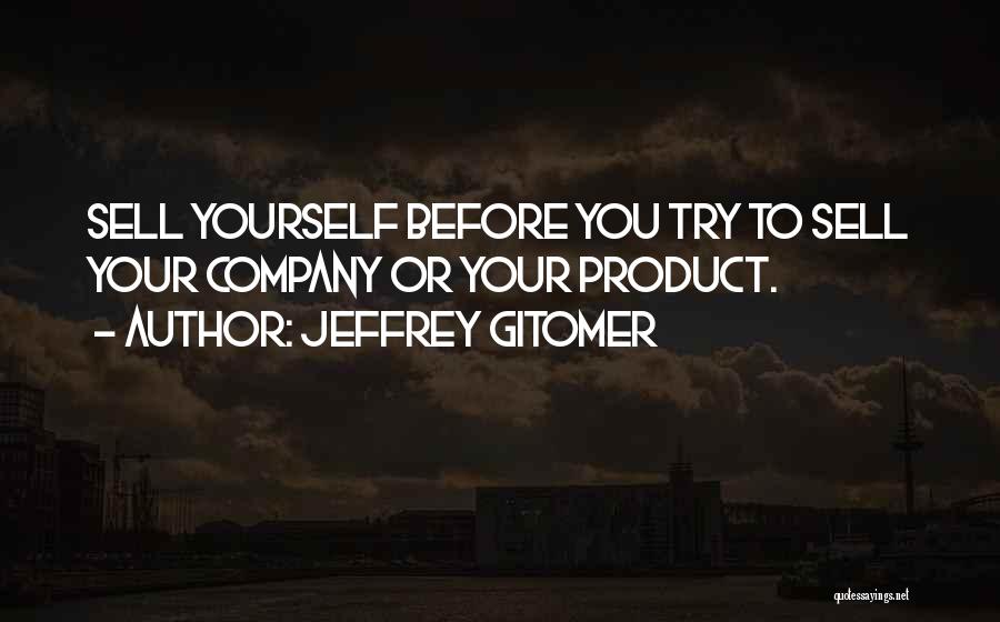 Jeffrey Gitomer Quotes: Sell Yourself Before You Try To Sell Your Company Or Your Product.