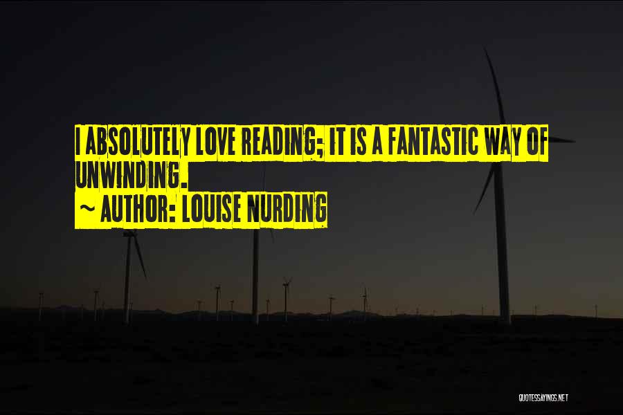 Louise Nurding Quotes: I Absolutely Love Reading; It Is A Fantastic Way Of Unwinding.