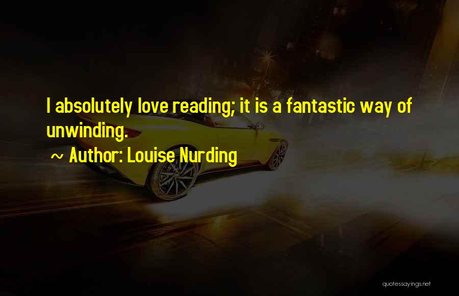 Louise Nurding Quotes: I Absolutely Love Reading; It Is A Fantastic Way Of Unwinding.