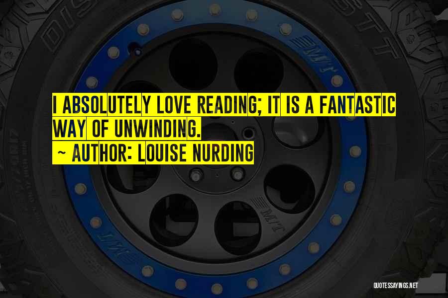 Louise Nurding Quotes: I Absolutely Love Reading; It Is A Fantastic Way Of Unwinding.