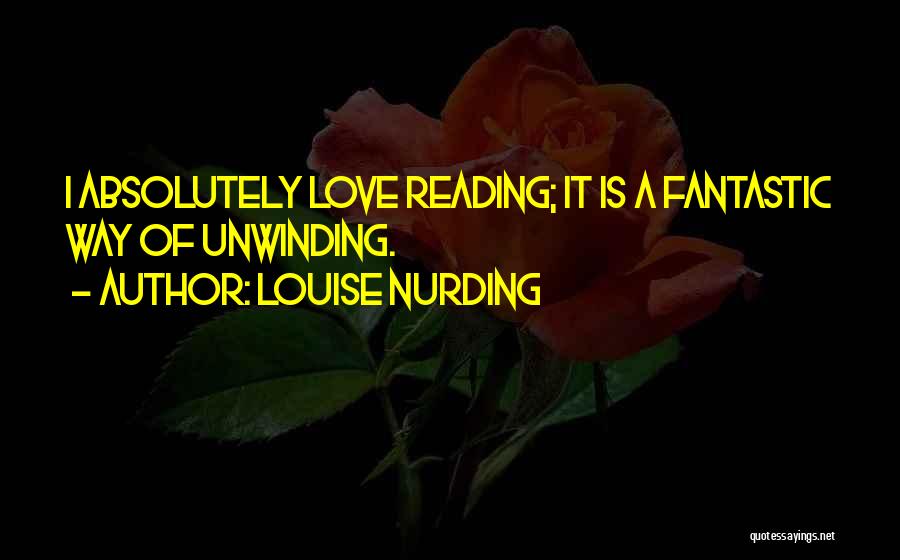 Louise Nurding Quotes: I Absolutely Love Reading; It Is A Fantastic Way Of Unwinding.