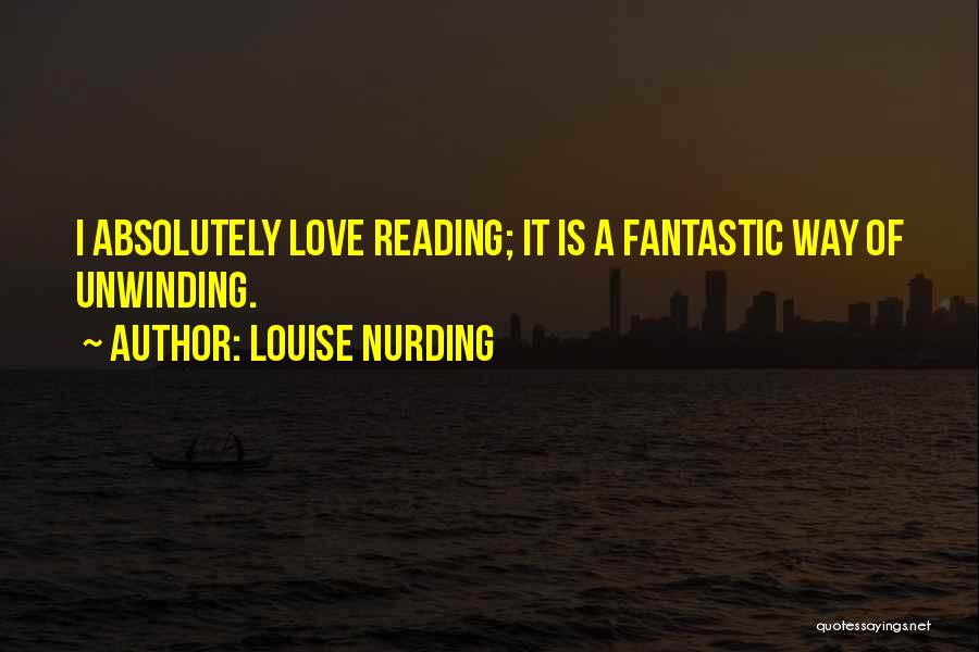 Louise Nurding Quotes: I Absolutely Love Reading; It Is A Fantastic Way Of Unwinding.