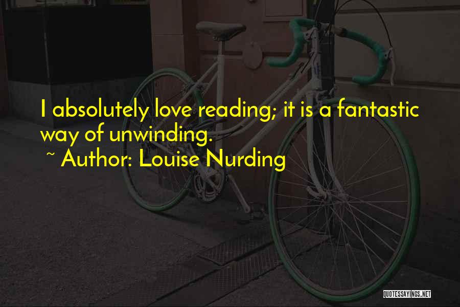 Louise Nurding Quotes: I Absolutely Love Reading; It Is A Fantastic Way Of Unwinding.