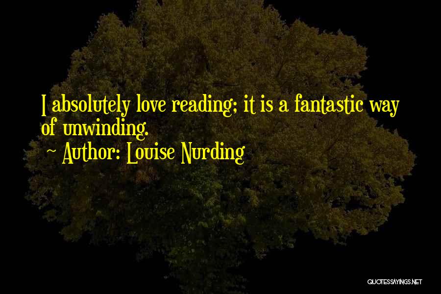 Louise Nurding Quotes: I Absolutely Love Reading; It Is A Fantastic Way Of Unwinding.
