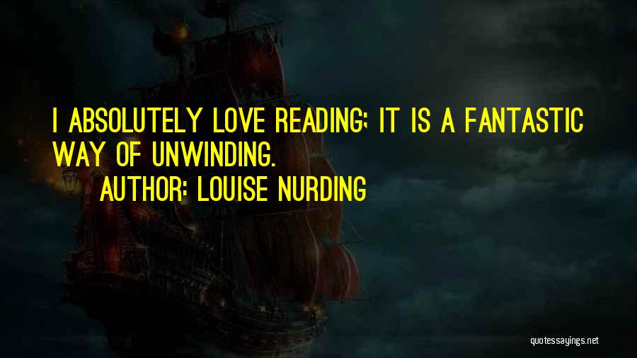 Louise Nurding Quotes: I Absolutely Love Reading; It Is A Fantastic Way Of Unwinding.