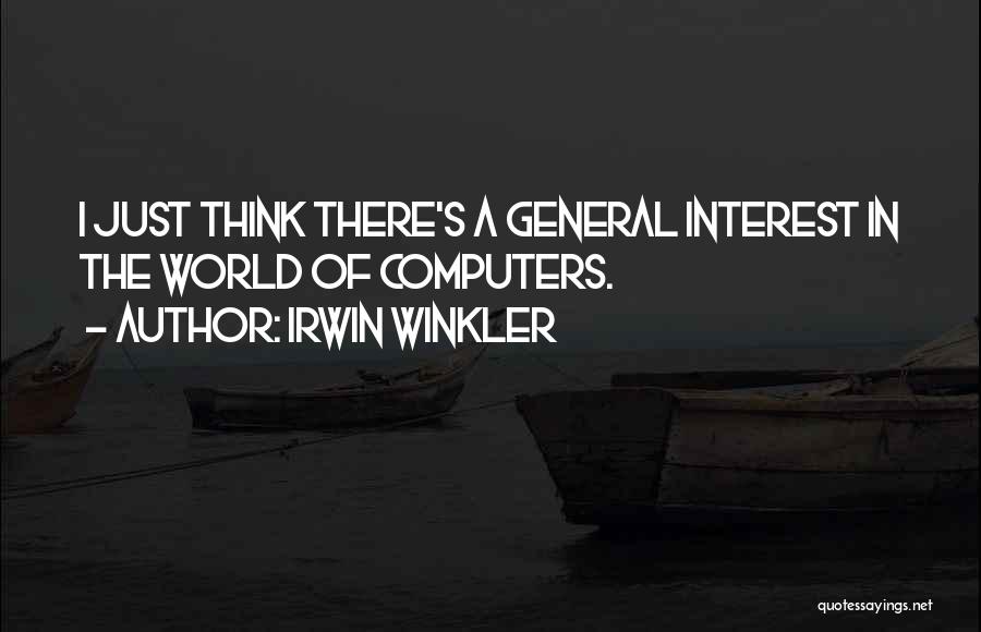 Irwin Winkler Quotes: I Just Think There's A General Interest In The World Of Computers.