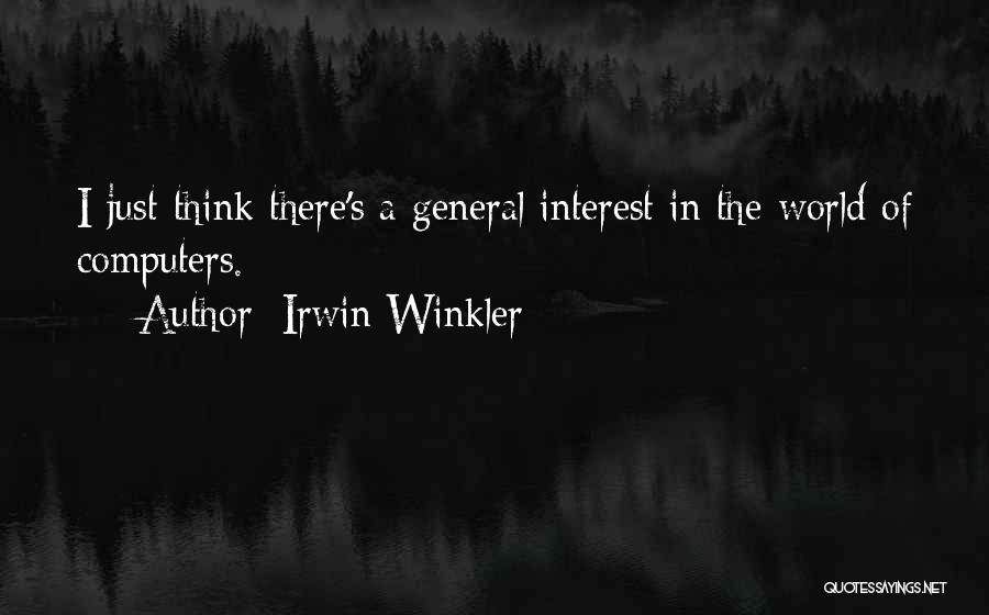 Irwin Winkler Quotes: I Just Think There's A General Interest In The World Of Computers.