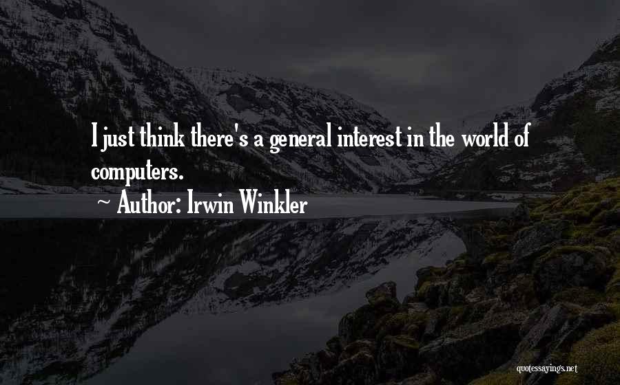 Irwin Winkler Quotes: I Just Think There's A General Interest In The World Of Computers.