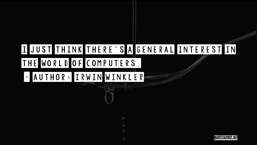 Irwin Winkler Quotes: I Just Think There's A General Interest In The World Of Computers.