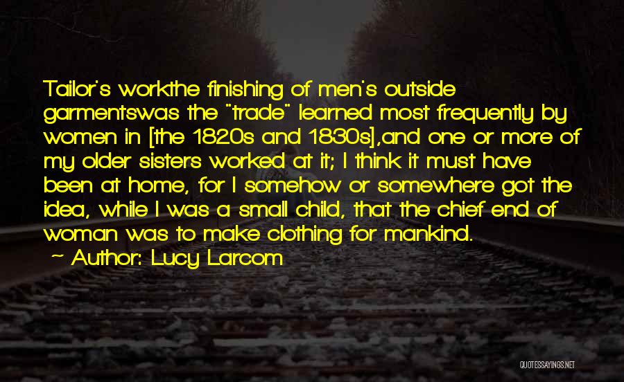 Lucy Larcom Quotes: Tailor's Workthe Finishing Of Men's Outside Garmentswas The Trade Learned Most Frequently By Women In [the 1820s And 1830s],and One