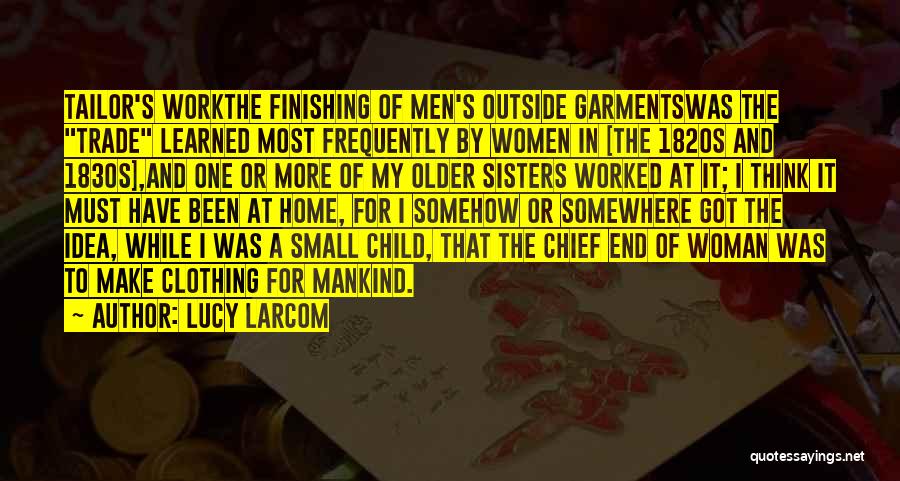 Lucy Larcom Quotes: Tailor's Workthe Finishing Of Men's Outside Garmentswas The Trade Learned Most Frequently By Women In [the 1820s And 1830s],and One