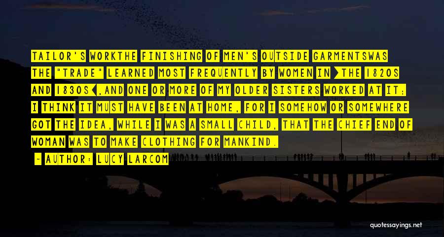 Lucy Larcom Quotes: Tailor's Workthe Finishing Of Men's Outside Garmentswas The Trade Learned Most Frequently By Women In [the 1820s And 1830s],and One