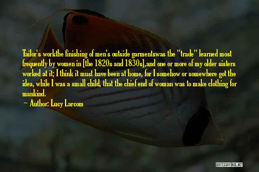 Lucy Larcom Quotes: Tailor's Workthe Finishing Of Men's Outside Garmentswas The Trade Learned Most Frequently By Women In [the 1820s And 1830s],and One