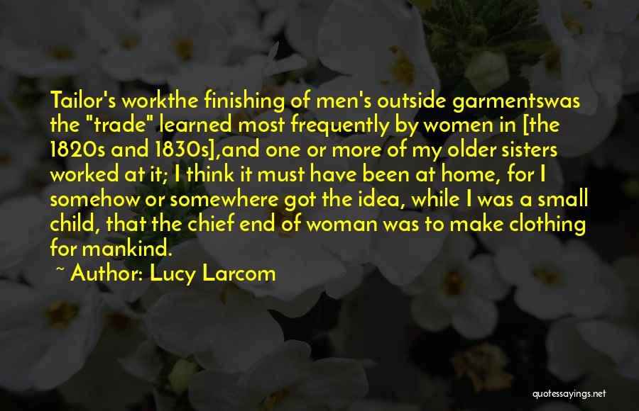 Lucy Larcom Quotes: Tailor's Workthe Finishing Of Men's Outside Garmentswas The Trade Learned Most Frequently By Women In [the 1820s And 1830s],and One