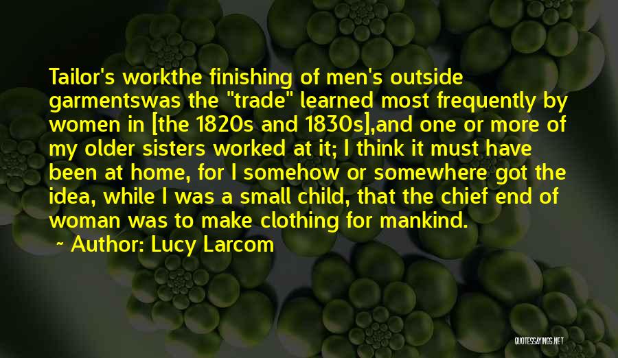 Lucy Larcom Quotes: Tailor's Workthe Finishing Of Men's Outside Garmentswas The Trade Learned Most Frequently By Women In [the 1820s And 1830s],and One