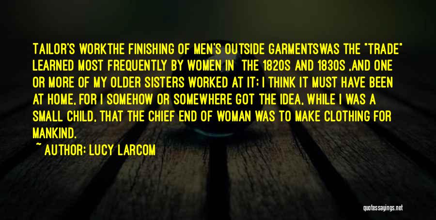 Lucy Larcom Quotes: Tailor's Workthe Finishing Of Men's Outside Garmentswas The Trade Learned Most Frequently By Women In [the 1820s And 1830s],and One