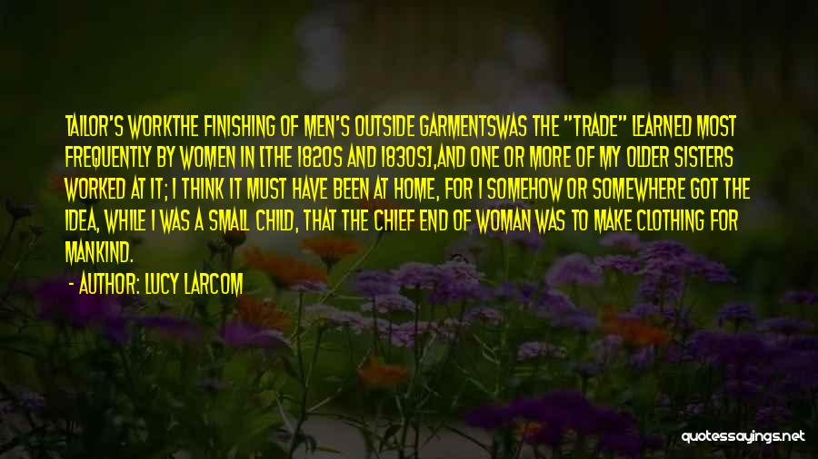 Lucy Larcom Quotes: Tailor's Workthe Finishing Of Men's Outside Garmentswas The Trade Learned Most Frequently By Women In [the 1820s And 1830s],and One