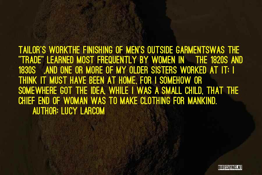 Lucy Larcom Quotes: Tailor's Workthe Finishing Of Men's Outside Garmentswas The Trade Learned Most Frequently By Women In [the 1820s And 1830s],and One