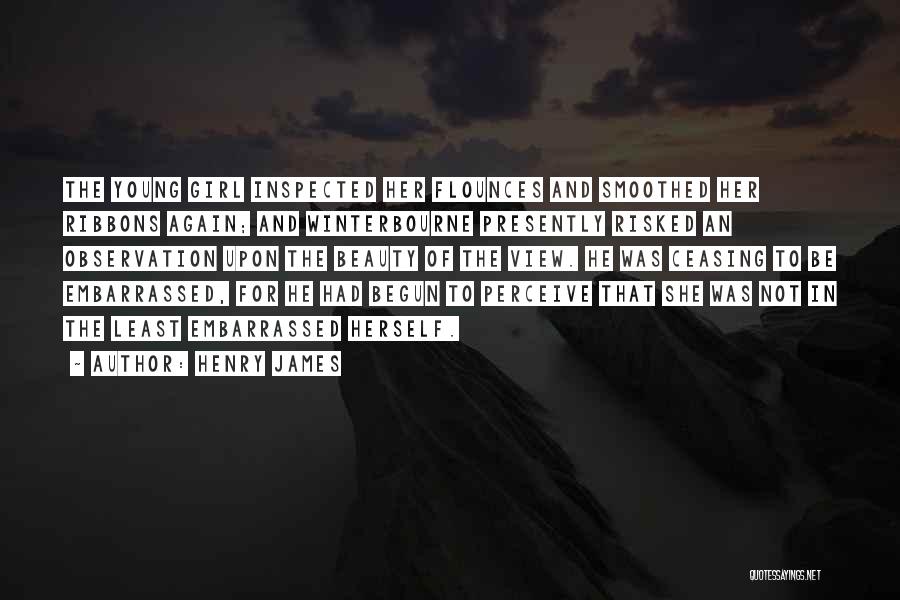 Henry James Quotes: The Young Girl Inspected Her Flounces And Smoothed Her Ribbons Again; And Winterbourne Presently Risked An Observation Upon The Beauty