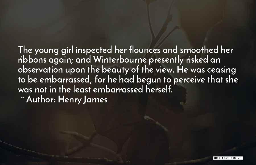 Henry James Quotes: The Young Girl Inspected Her Flounces And Smoothed Her Ribbons Again; And Winterbourne Presently Risked An Observation Upon The Beauty