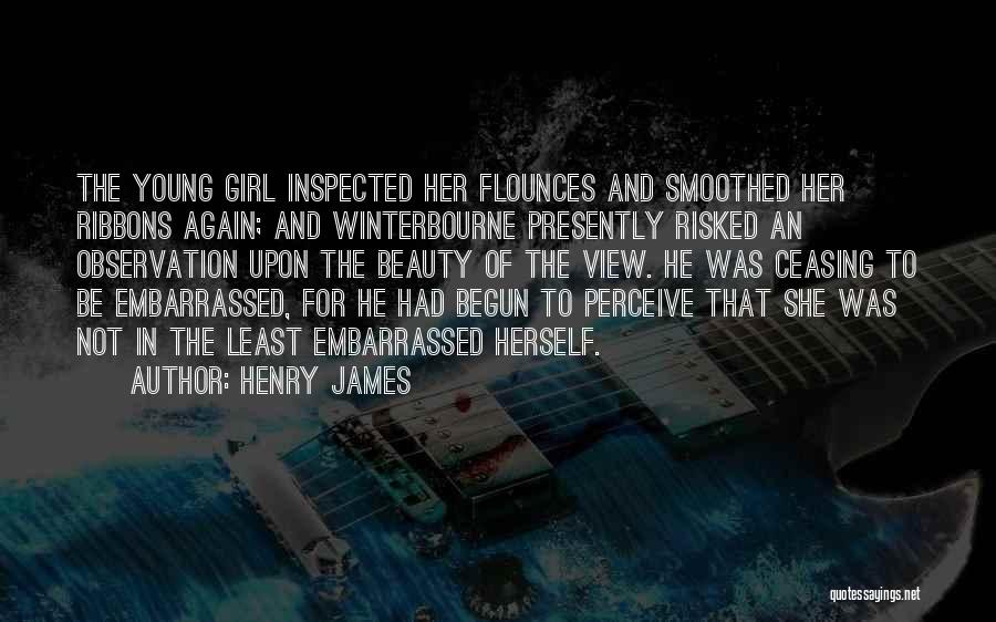 Henry James Quotes: The Young Girl Inspected Her Flounces And Smoothed Her Ribbons Again; And Winterbourne Presently Risked An Observation Upon The Beauty