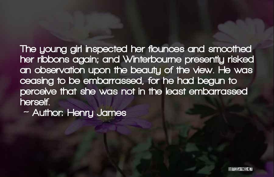 Henry James Quotes: The Young Girl Inspected Her Flounces And Smoothed Her Ribbons Again; And Winterbourne Presently Risked An Observation Upon The Beauty