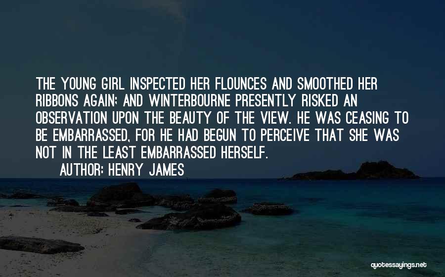 Henry James Quotes: The Young Girl Inspected Her Flounces And Smoothed Her Ribbons Again; And Winterbourne Presently Risked An Observation Upon The Beauty