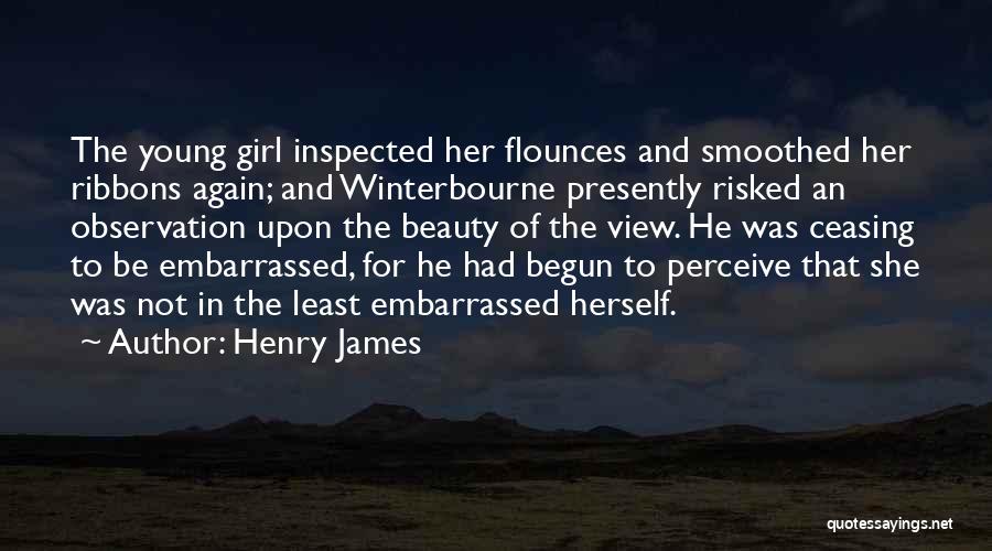 Henry James Quotes: The Young Girl Inspected Her Flounces And Smoothed Her Ribbons Again; And Winterbourne Presently Risked An Observation Upon The Beauty