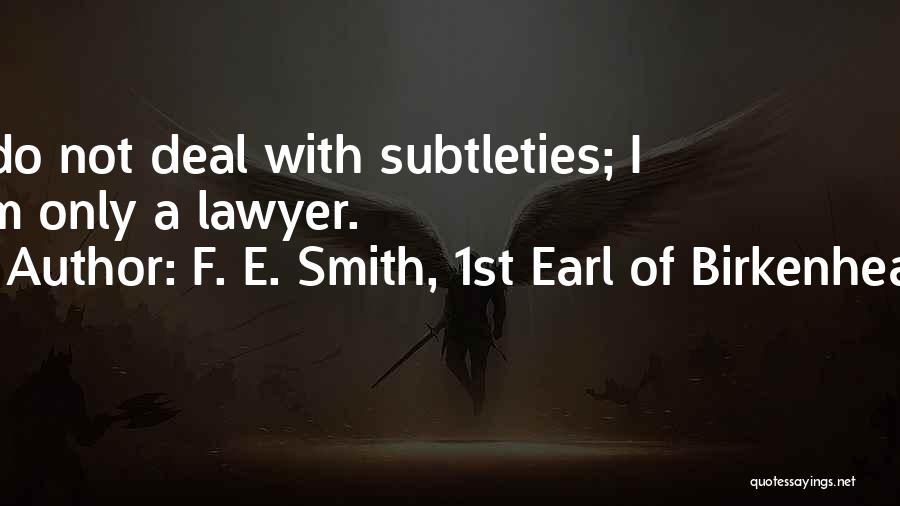 F. E. Smith, 1st Earl Of Birkenhead Quotes: I Do Not Deal With Subtleties; I Am Only A Lawyer.