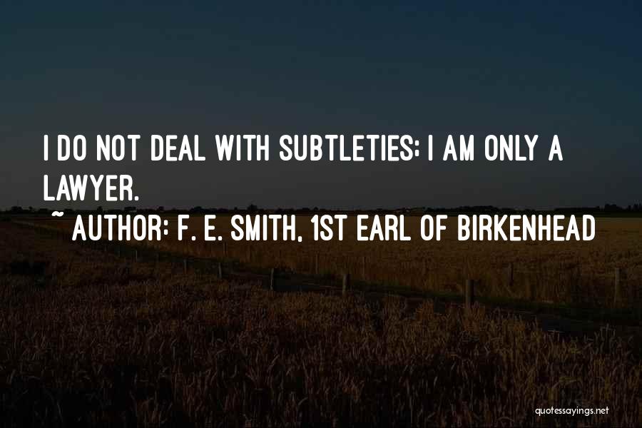 F. E. Smith, 1st Earl Of Birkenhead Quotes: I Do Not Deal With Subtleties; I Am Only A Lawyer.