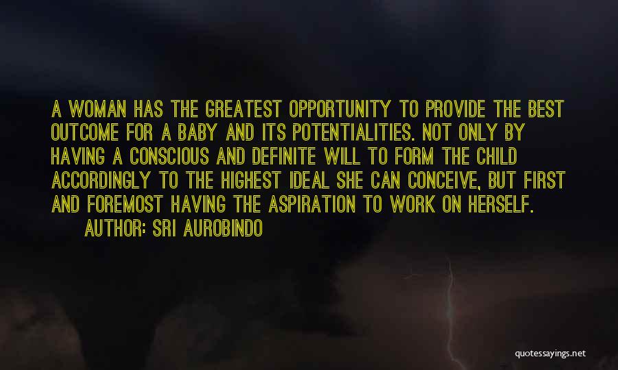 Sri Aurobindo Quotes: A Woman Has The Greatest Opportunity To Provide The Best Outcome For A Baby And Its Potentialities. Not Only By