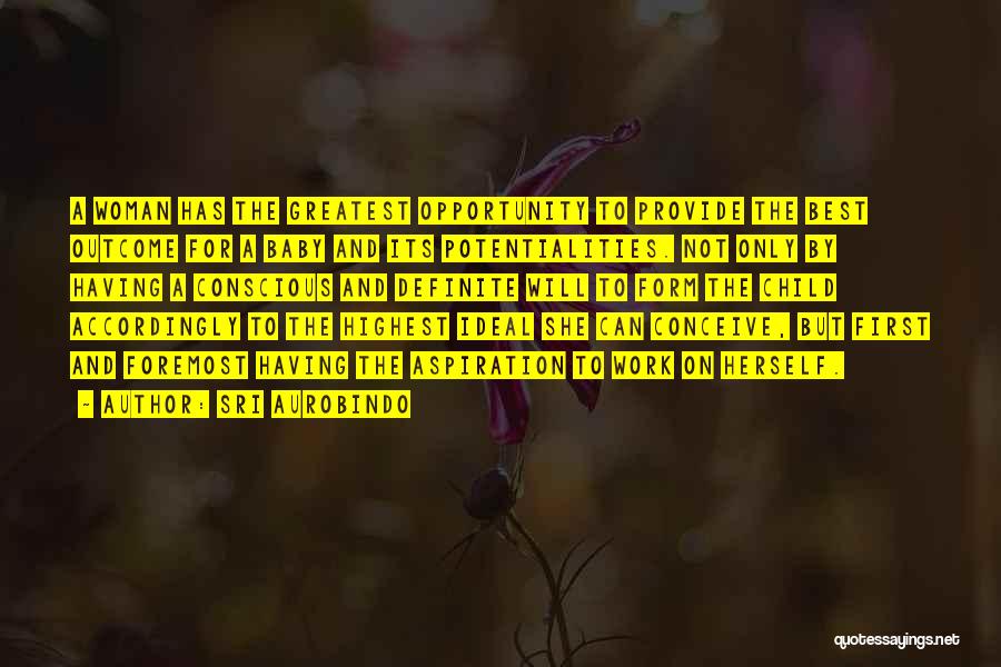 Sri Aurobindo Quotes: A Woman Has The Greatest Opportunity To Provide The Best Outcome For A Baby And Its Potentialities. Not Only By