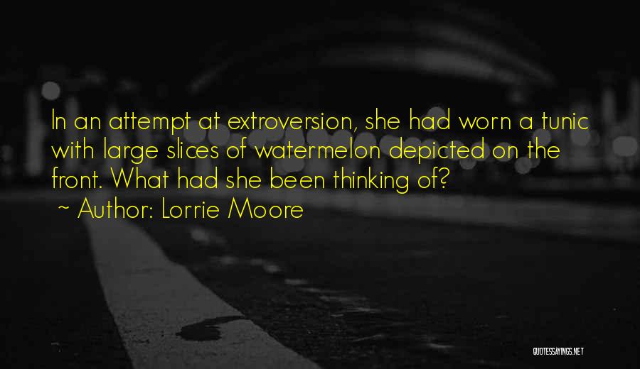 Lorrie Moore Quotes: In An Attempt At Extroversion, She Had Worn A Tunic With Large Slices Of Watermelon Depicted On The Front. What