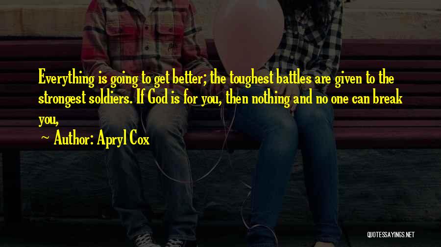 Apryl Cox Quotes: Everything Is Going To Get Better; The Toughest Battles Are Given To The Strongest Soldiers. If God Is For You,