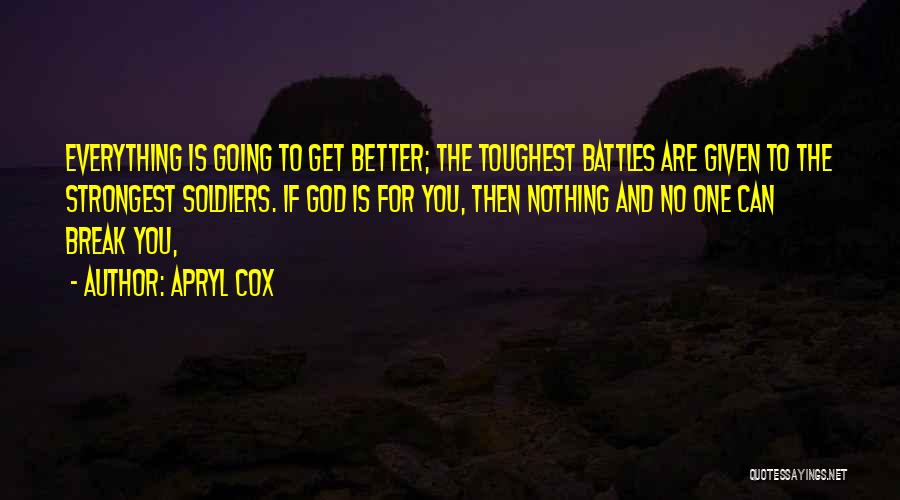 Apryl Cox Quotes: Everything Is Going To Get Better; The Toughest Battles Are Given To The Strongest Soldiers. If God Is For You,