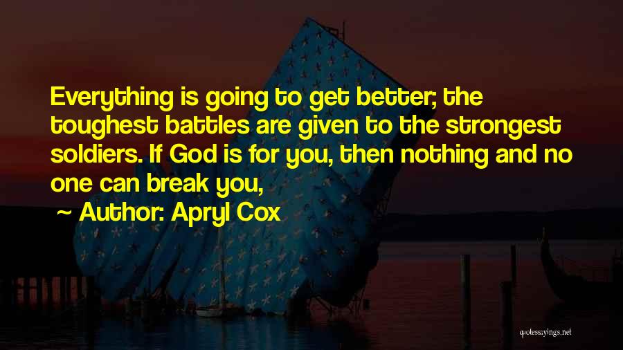 Apryl Cox Quotes: Everything Is Going To Get Better; The Toughest Battles Are Given To The Strongest Soldiers. If God Is For You,