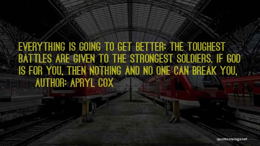 Apryl Cox Quotes: Everything Is Going To Get Better; The Toughest Battles Are Given To The Strongest Soldiers. If God Is For You,